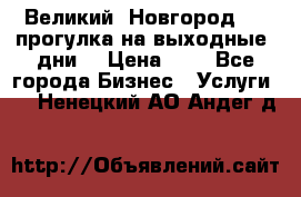 Великий  Новгород.....прогулка на выходные  дни  › Цена ­ 1 - Все города Бизнес » Услуги   . Ненецкий АО,Андег д.